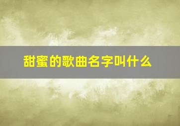 甜蜜的歌曲名字叫什么