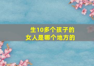 生10多个孩子的女人是哪个地方的