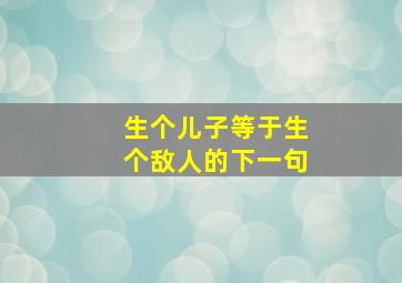 生个儿子等于生个敌人的下一句