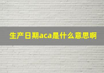 生产日期aca是什么意思啊