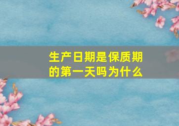 生产日期是保质期的第一天吗为什么