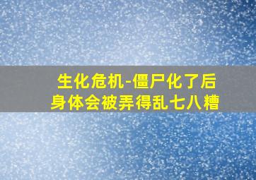 生化危机-僵尸化了后身体会被弄得乱七八糟