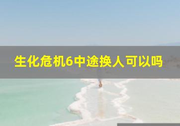 生化危机6中途换人可以吗