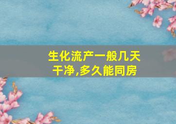 生化流产一般几天干净,多久能同房