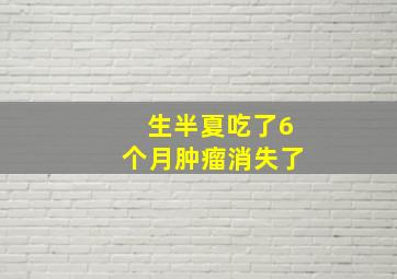 生半夏吃了6个月肿瘤消失了