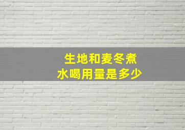 生地和麦冬煮水喝用量是多少