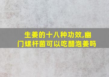 生姜的十八种功效,幽门螺杆菌可以吃醋泡姜吗