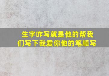 生字咋写就是他的帮我们写下我爱你他的笔顺写