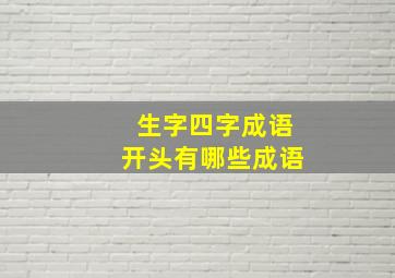 生字四字成语开头有哪些成语