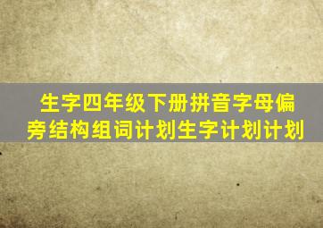 生字四年级下册拼音字母偏旁结构组词计划生字计划计划