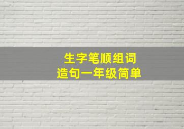 生字笔顺组词造句一年级简单