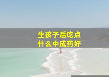 生孩子后吃点什么中成药好