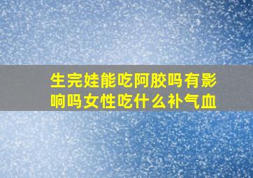 生完娃能吃阿胶吗有影响吗女性吃什么补气血