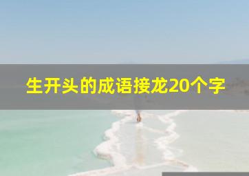 生开头的成语接龙20个字