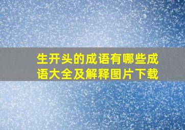 生开头的成语有哪些成语大全及解释图片下载