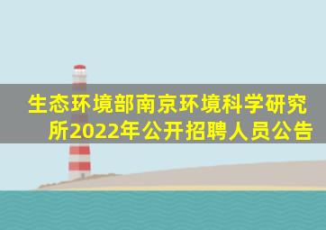 生态环境部南京环境科学研究所2022年公开招聘人员公告