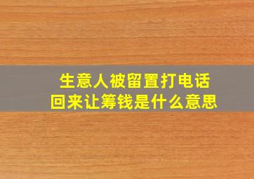 生意人被留置打电话回来让筹钱是什么意思