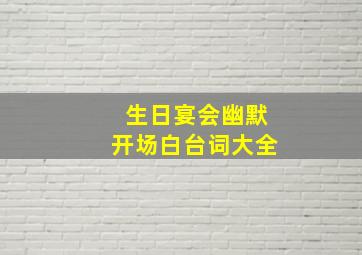 生日宴会幽默开场白台词大全