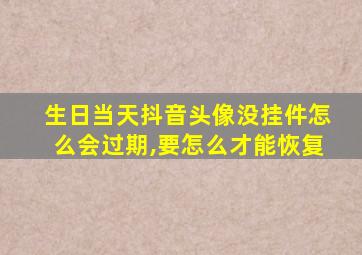 生日当天抖音头像没挂件怎么会过期,要怎么才能恢复