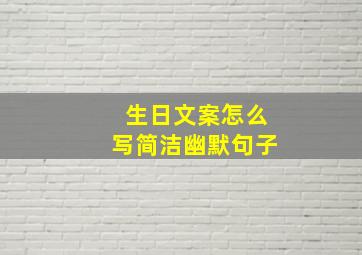 生日文案怎么写简洁幽默句子