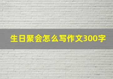 生日聚会怎么写作文300字