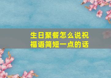 生日聚餐怎么说祝福语简短一点的话