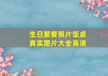 生日聚餐照片饭桌真实图片大全高清