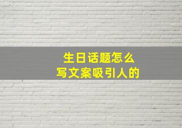 生日话题怎么写文案吸引人的