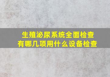 生殖泌尿系统全面检查有哪几项用什么设备检查