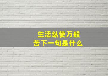 生活纵使万般苦下一句是什么