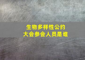 生物多样性公约大会参会人员是谁