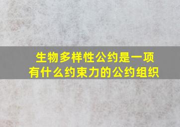 生物多样性公约是一项有什么约束力的公约组织