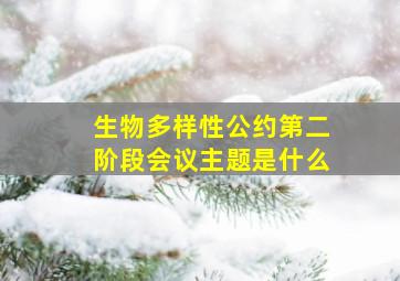 生物多样性公约第二阶段会议主题是什么