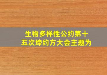 生物多样性公约第十五次缔约方大会主题为