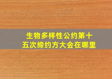 生物多样性公约第十五次缔约方大会在哪里