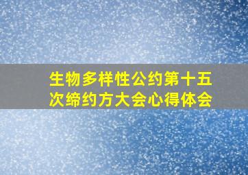 生物多样性公约第十五次缔约方大会心得体会