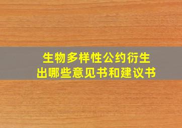 生物多样性公约衍生出哪些意见书和建议书