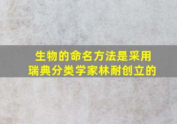 生物的命名方法是采用瑞典分类学家林耐创立的