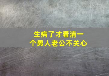 生病了才看清一个男人老公不关心