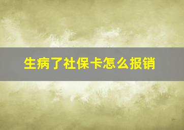 生病了社保卡怎么报销