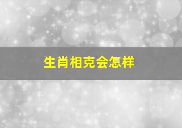 生肖相克会怎样