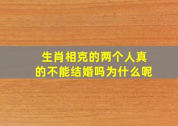 生肖相克的两个人真的不能结婚吗为什么呢