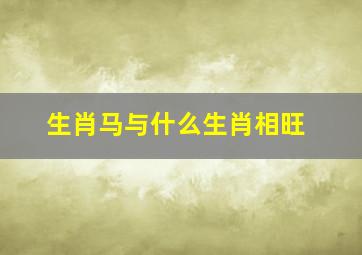 生肖马与什么生肖相旺