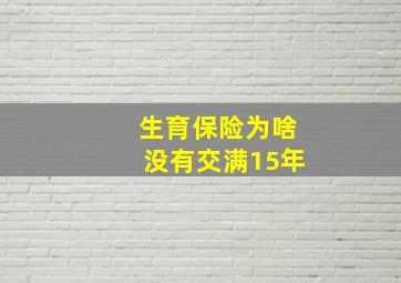 生育保险为啥没有交满15年