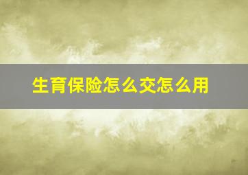 生育保险怎么交怎么用