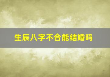 生辰八字不合能结婚吗