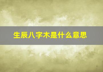 生辰八字木是什么意思