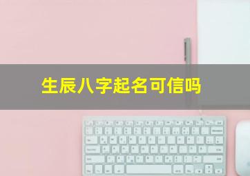 生辰八字起名可信吗