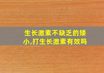 生长激素不缺乏的矮小,打生长激素有效吗