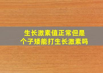 生长激素值正常但是个子矮能打生长激素吗